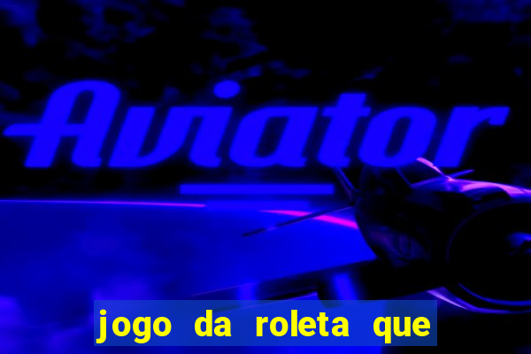 jogo da roleta que da dinheiro